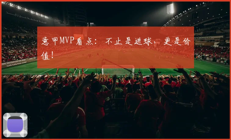 意甲MVP看点：不止是进球，更是价值！