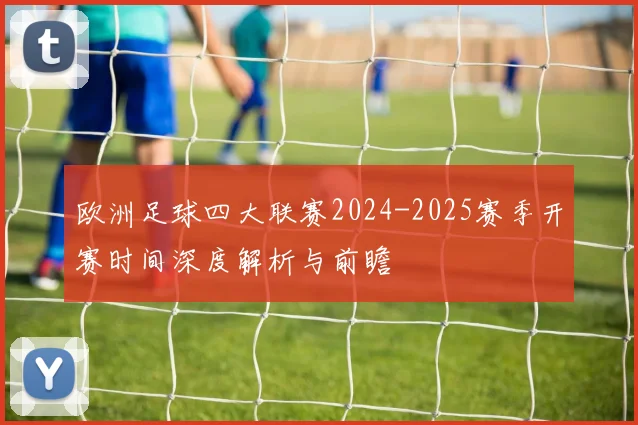 欧洲足球四大联赛2024-2025赛季开赛时间深度解析与前瞻