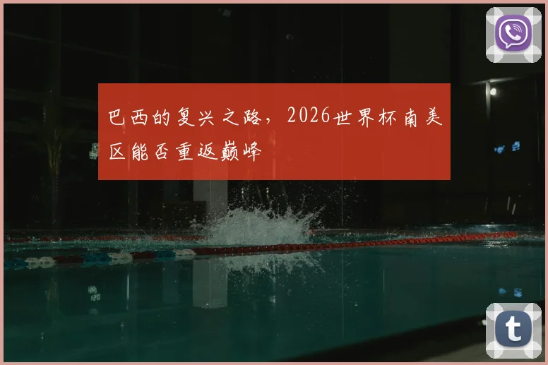 巴西的复兴之路,2026世界杯南美区能否重返巅峰