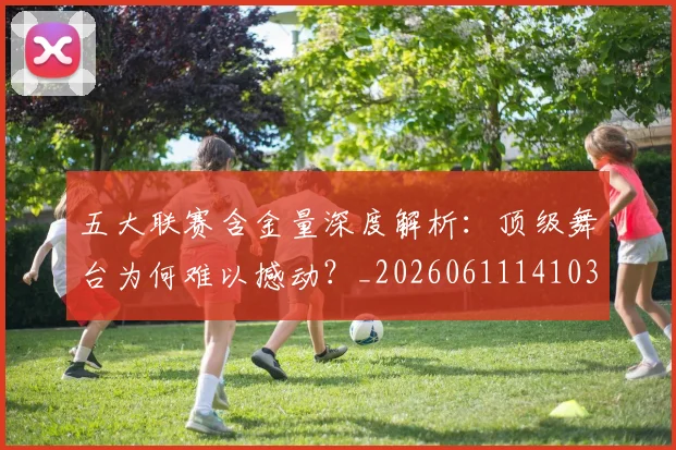 五大联赛含金量深度解析:顶级舞台为何难以撼动?_20260611141030