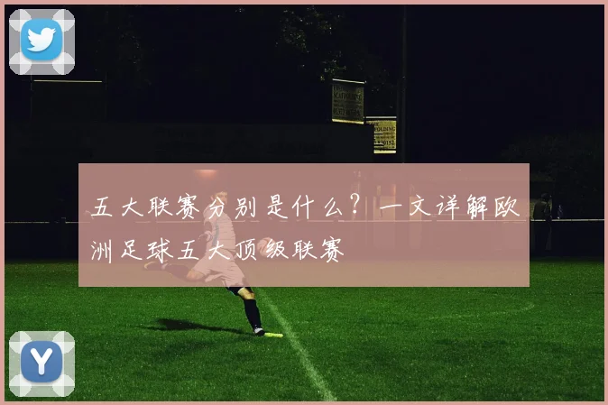 五大联赛分别是什么？一文详解欧洲足球五大顶级联赛
