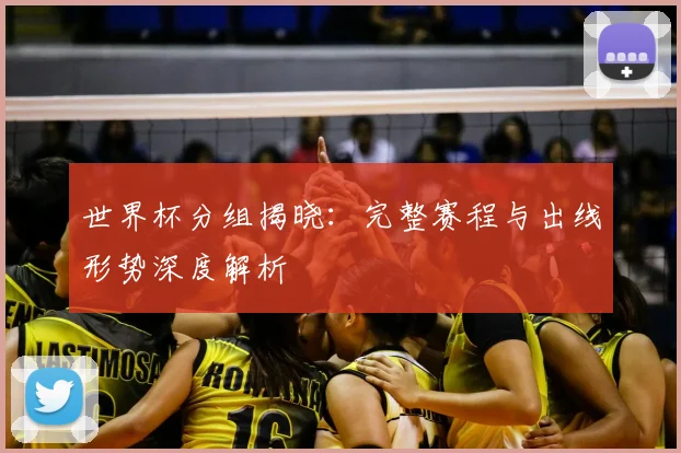 世界杯分组揭晓：完整赛程与出线形势深度解析